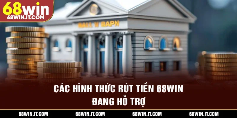 Các hình thức rút tiền 68WIN đang hỗ trợ
