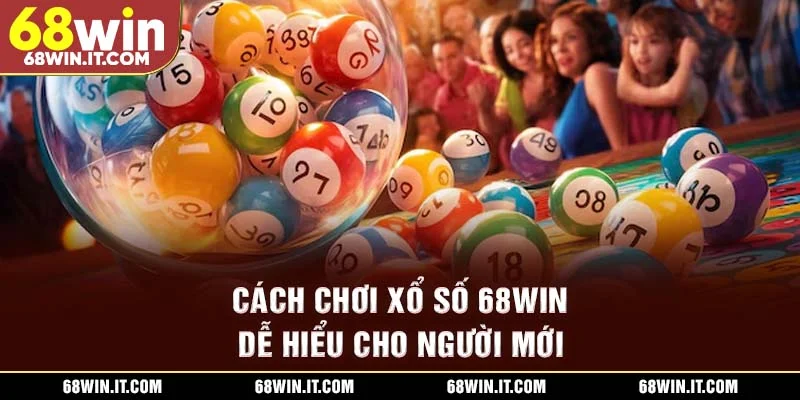 Cách chơi xổ số 68WIN dễ hiểu cho người mới