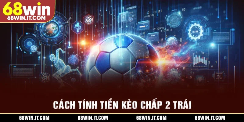 Cách tính tiền kèo chấp 2 trái