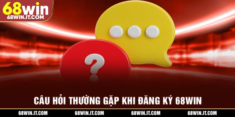 Câu hỏi thường gặp khi đăng ký 68WIN
