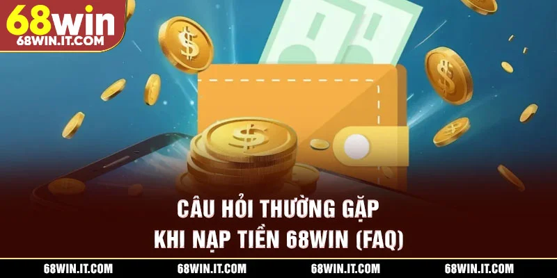 Câu hỏi thường gặp khi nạp tiền 68WIN (FAQ)