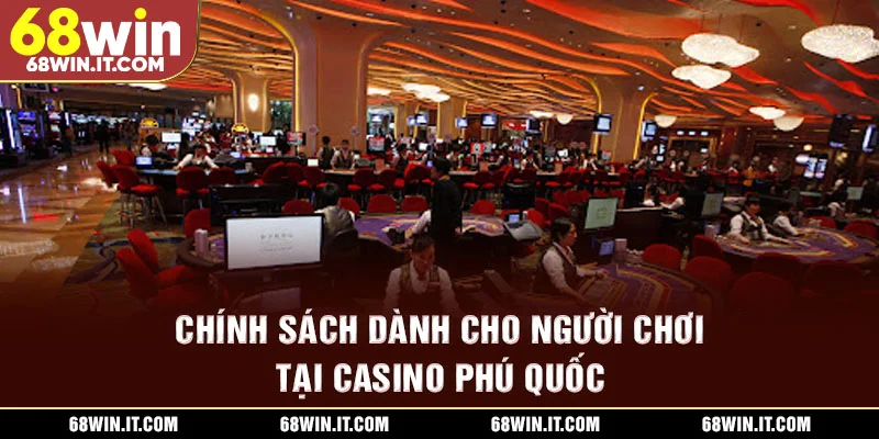 Chính sách dành cho người chơi tại Casino Phú Quốc