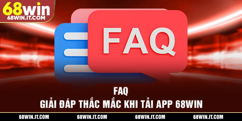 FAQ - Giải đáp thắc mắc khi tải app 68WIN