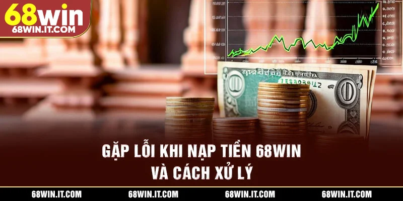 Gặp lỗi khi nạp tiền 68WIN và cách xử lý
