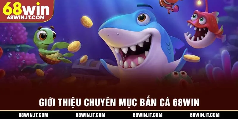 Giới thiệu chuyên mục bắn cá 68WIN