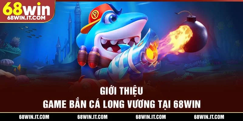 Giới thiệu game Bắn cá Long Vương tại 68WIN