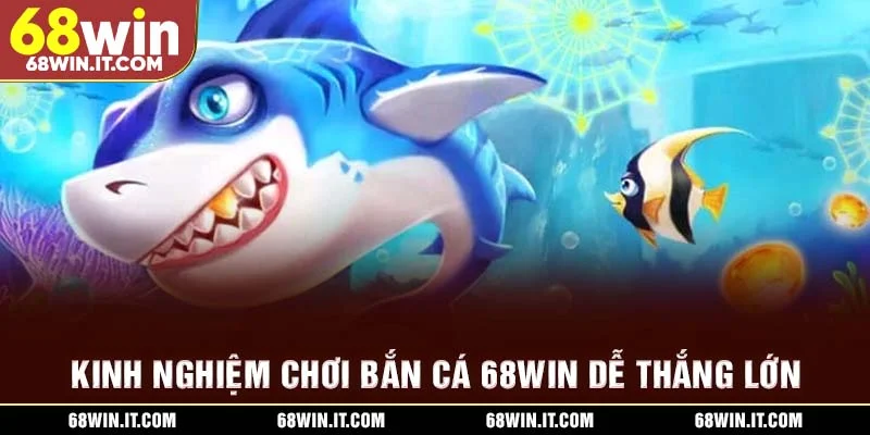 Kinh nghiệm chơi bắn cá 68WIN dễ thắng lớn