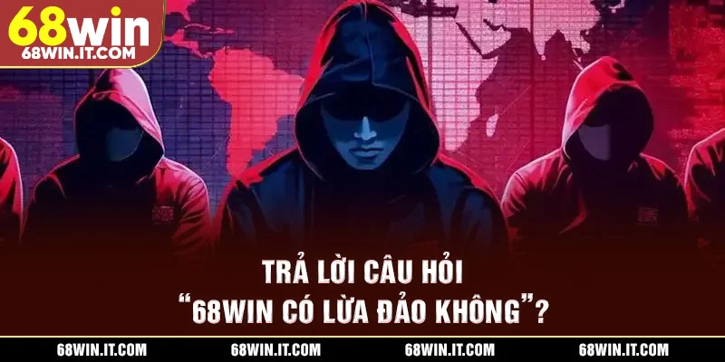 Trả lời câu hỏi “68WIN có lừa đảo không”?